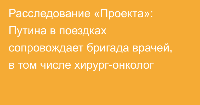 Расследование «Проекта»: Путина в поездках сопровождает бригада врачей, в том числе хирург-онколог