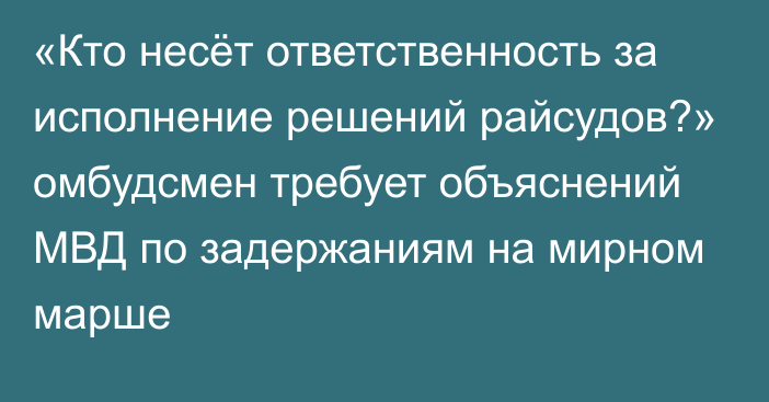 «Кто несёт ответственность за исполнение решений райсудов?» омбудсмен требует объяснений МВД по задержаниям на мирном марше