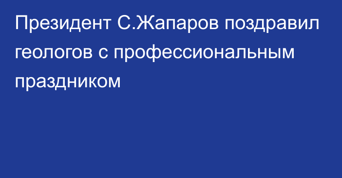 Президент С.Жапаров поздравил геологов с профессиональным праздником