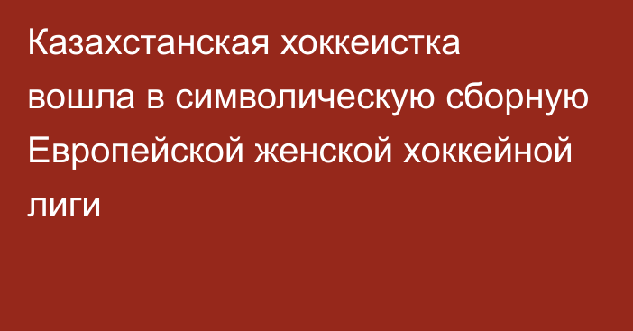 Казахстанская хоккеистка вошла в символическую сборную Европейской женской хоккейной лиги