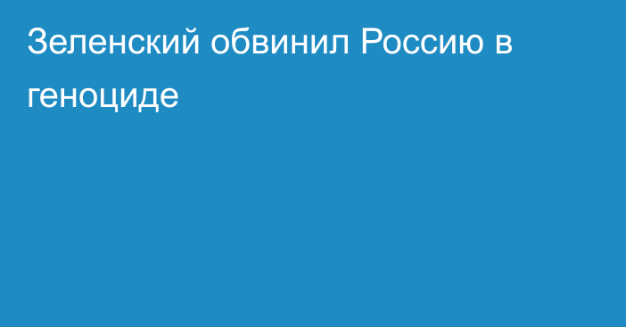 Зеленский обвинил Россию в геноциде