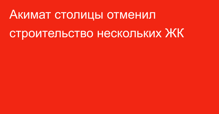 Акимат столицы отменил строительство нескольких ЖК