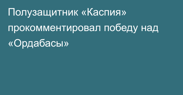 Полузащитник «Каспия» прокомментировал победу над «Ордабасы»