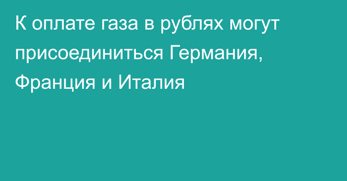 К оплате газа в рублях могут присоединиться Германия, Франция и Италия