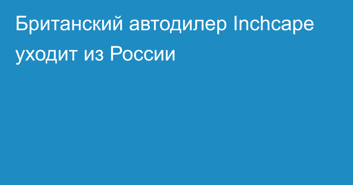 Британский автодилер Inchcape уходит из России