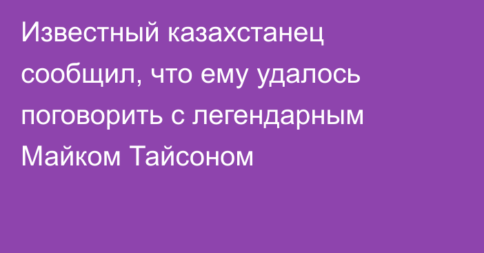 Известный казахстанец сообщил, что ему удалось поговорить с легендарным Майком Тайсоном