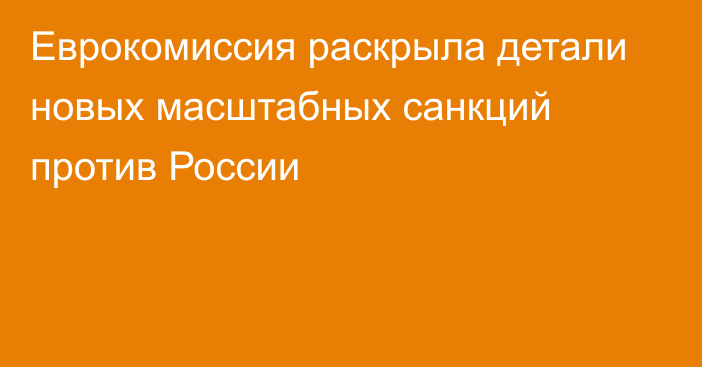 Еврокомиссия раскрыла детали новых масштабных санкций против России