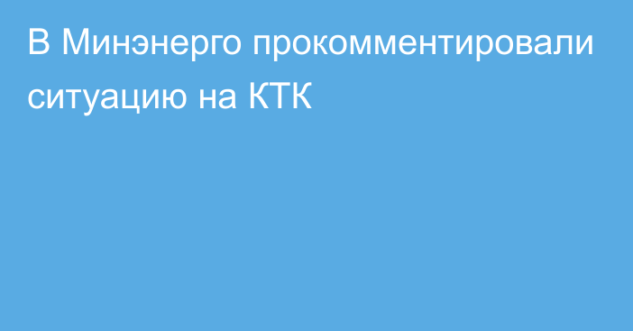 В Минэнерго прокомментировали ситуацию на КТК