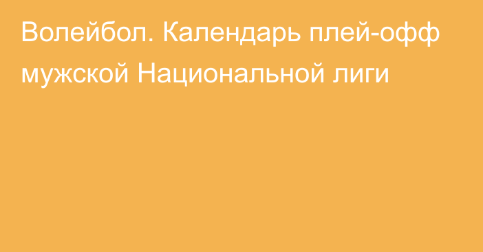 Волейбол. Календарь плей-офф мужской Национальной лиги