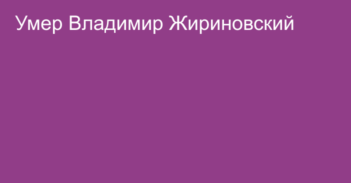 Умер Владимир Жириновский