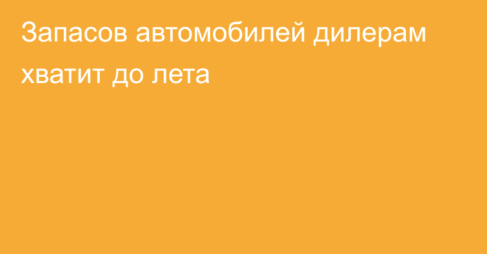 Запасов автомобилей дилерам хватит до лета