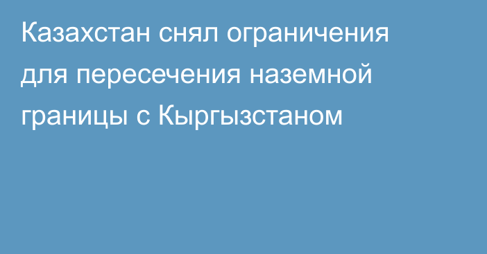 Казахстан снял ограничения для пересечения наземной границы с Кыргызстаном