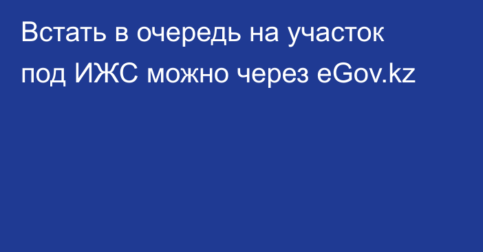 Встать в очередь на участок под ИЖС можно через eGov.kz