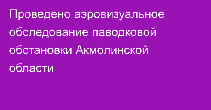 Проведено аэровизуальное обследование паводковой обстановки Акмолинской области