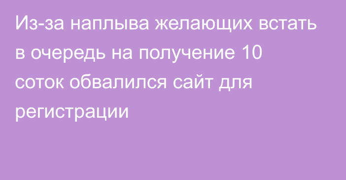 Из-за наплыва желающих встать в очередь на получение 10 соток обвалился сайт для регистрации