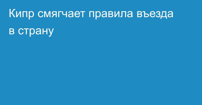 Кипр смягчает правила въезда в страну