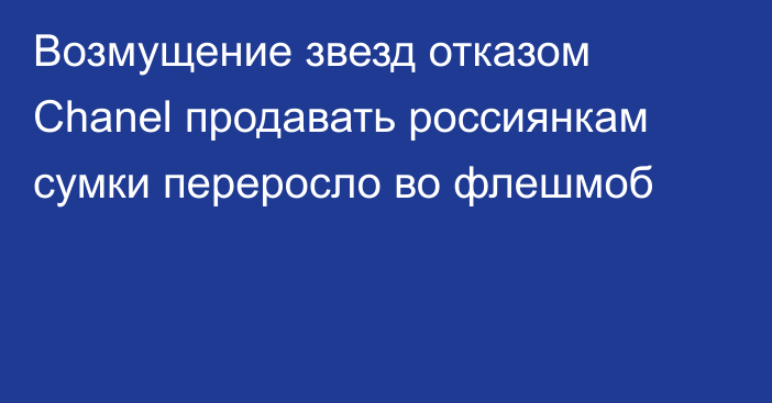 Возмущение звезд отказом Chanel продавать россиянкам сумки переросло во флешмоб