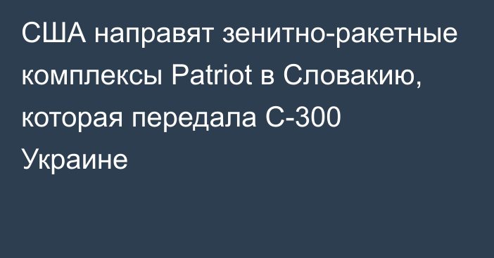 США направят зенитно-ракетные комплексы Patriot в Словакию, которая передала С-300 Украине