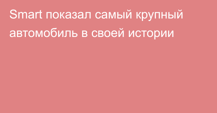 Smart показал самый крупный автомобиль в своей истории