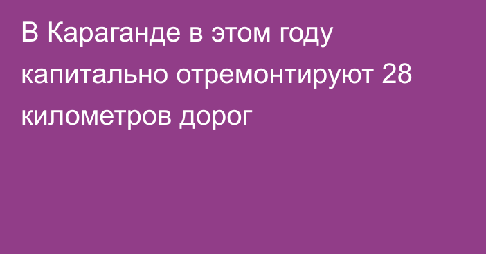 В Караганде в этом году капитально отремонтируют 28 километров дорог