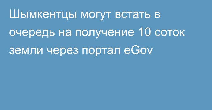 Шымкентцы могут встать в очередь на получение 10 соток земли через портал eGov