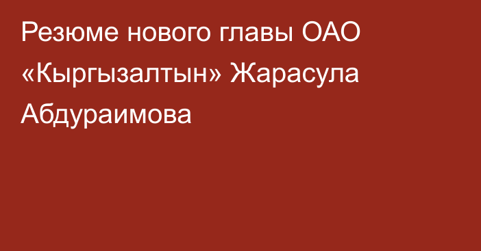 Резюме нового главы ОАО «Кыргызалтын» Жарасула Абдураимова