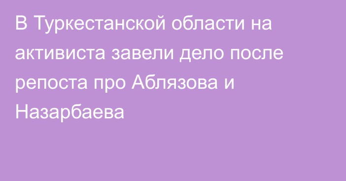 В Туркестанской области на активиста завели дело после репоста про Аблязова и Назарбаева