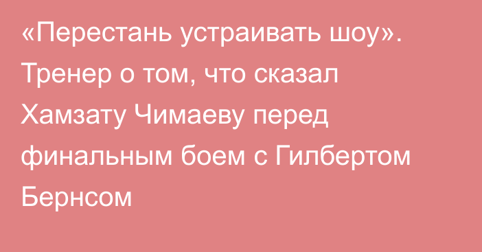 «Перестань устраивать шоу». Тренер о том, что сказал Хамзату Чимаеву перед финальным боем с Гилбертом Бернсом