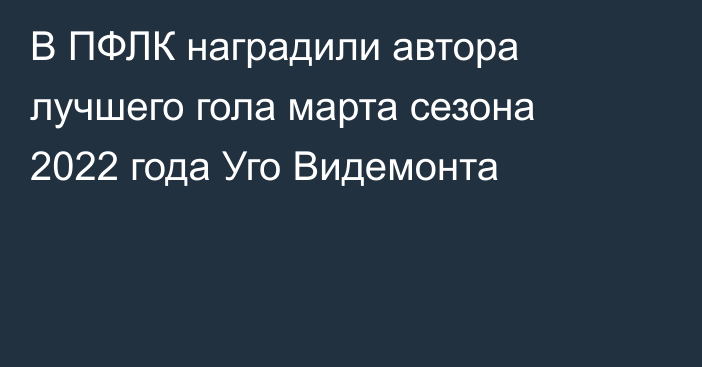 В ПФЛК наградили автора лучшего гола марта сезона 2022 года Уго Видемонта