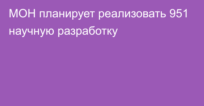 МОН планирует реализовать 951 научную разработку