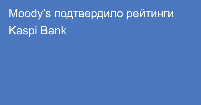 Moody’s подтвердило рейтинги Kaspi Bank