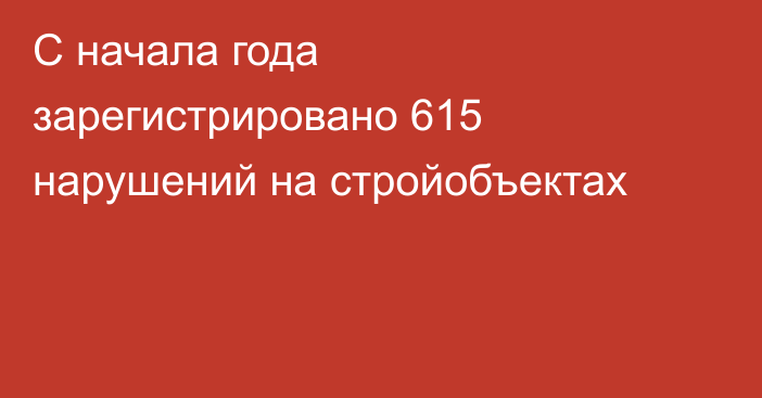 С начала года зарегистрировано 615 нарушений на стройобъектах