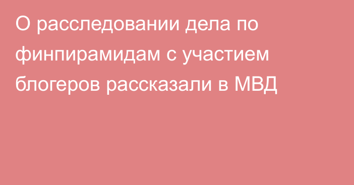 О расследовании дела по финпирамидам с участием блогеров рассказали в МВД