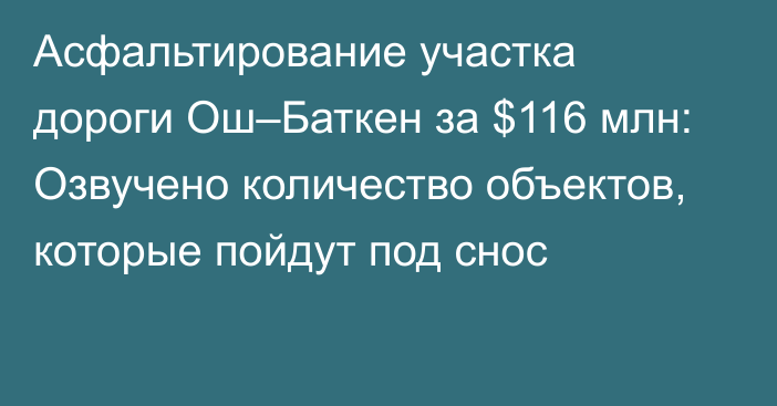 Асфальтирование участка дороги Ош–Баткен за $116 млн: Озвучено количество объектов, которые пойдут под снос