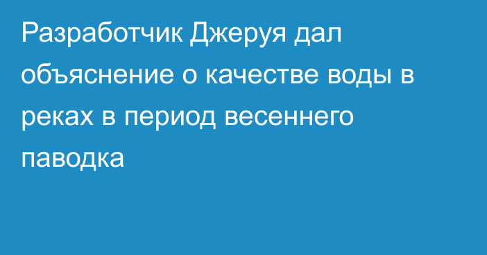 Разработчик Джеруя дал объяснение о качестве воды в реках в период весеннего паводка