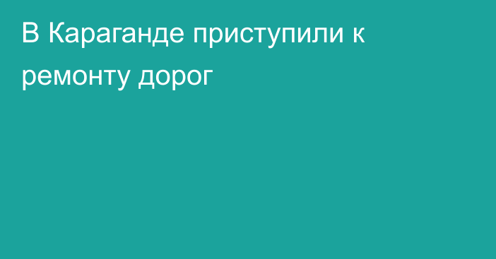 В Караганде приступили к ремонту дорог