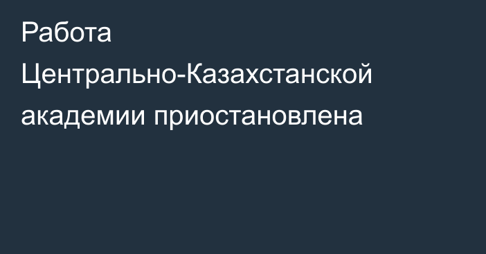 Работа Центрально-Казахстанской академии приостановлена