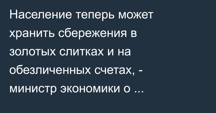 Население теперь может хранить сбережения в золотых слитках и на обезличенных счетах, - министр экономики о деятельности НБКР  