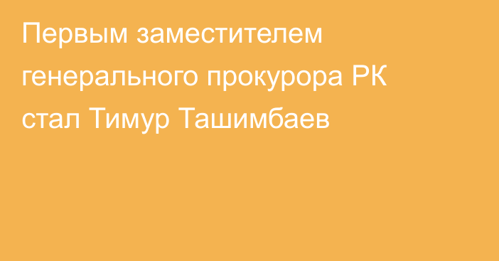 Первым заместителем генерального прокурора РК стал Тимур Ташимбаев