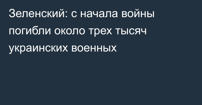 Зеленский: с начала войны погибли около трех тысяч украинских военных