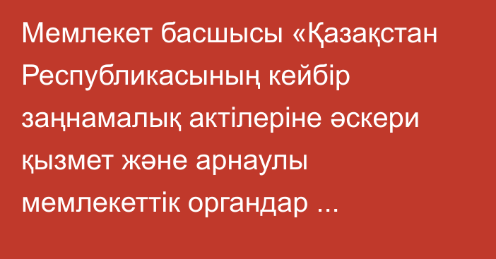 Мемлекет басшысы «Қазақстан Республикасының кейбір заңнамалық актілеріне әскери қызмет және арнаулы мемлекеттік органдар қызметкерлері мен әскери қызметшілердің тұрғын үй қатынастары мәселелері бойынша өзгерістер мен толықтырулар енгізу туралы» Қазақстан Республикасының Заңына қол қойды