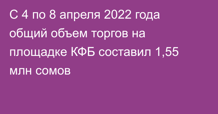 С 4 по 8 апреля 2022 года общий объем торгов на площадке КФБ составил 1,55 млн сомов