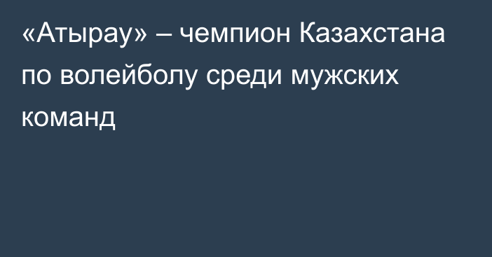 «Атырау» – чемпион Казахстана по волейболу среди мужских команд