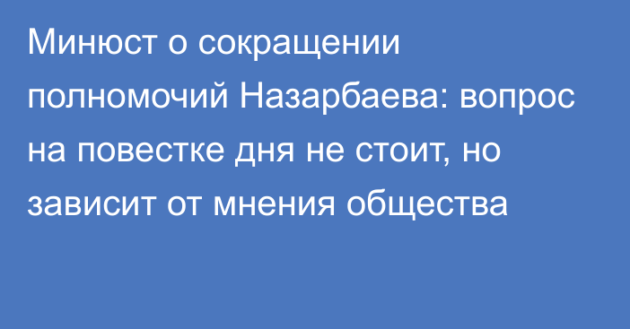 Минюст о сокращении полномочий Назарбаева: вопрос на повестке дня не стоит, но зависит от мнения общества