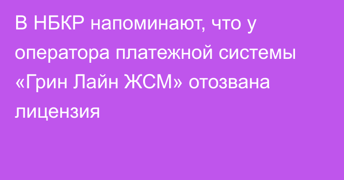 В НБКР напоминают, что у оператора платежной системы «Грин Лайн ЖСМ» отозвана лицензия