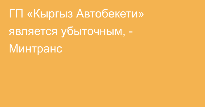 ГП «Кыргыз Автобекети» является убыточным, - Минтранс