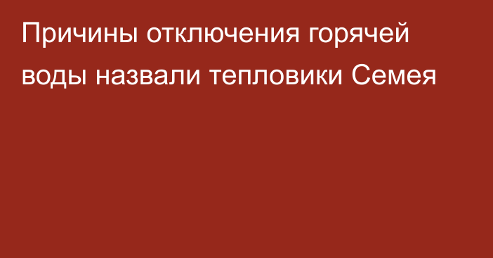 Причины отключения горячей воды назвали тепловики Семея