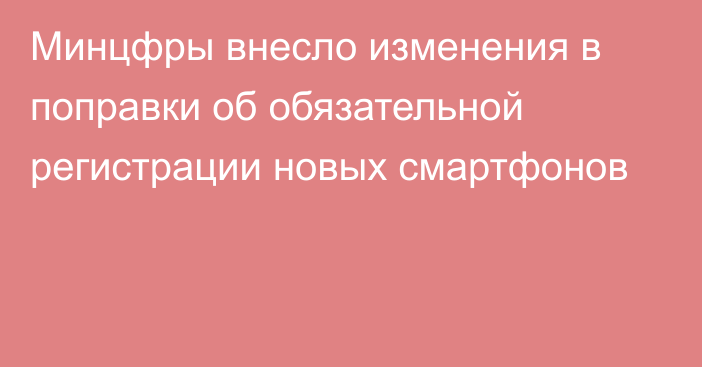 Минцфры внесло изменения в поправки об обязательной регистрации новых смартфонов