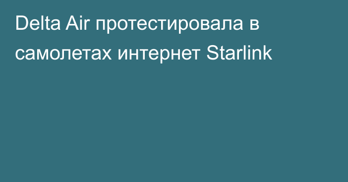 Delta Air протестировала в самолетах интернет Starlink