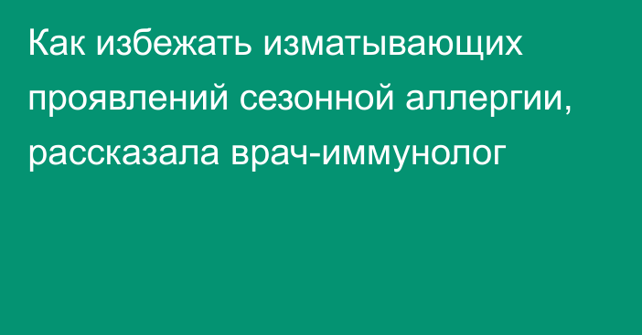 Как избежать изматывающих проявлений сезонной аллергии, рассказала врач-иммунолог